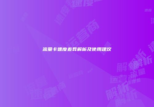 流量卡速度差异解析及使用建议