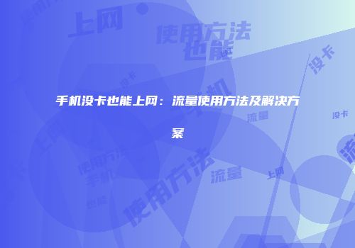 手机没卡也能上网:流量使用方法及解决方案