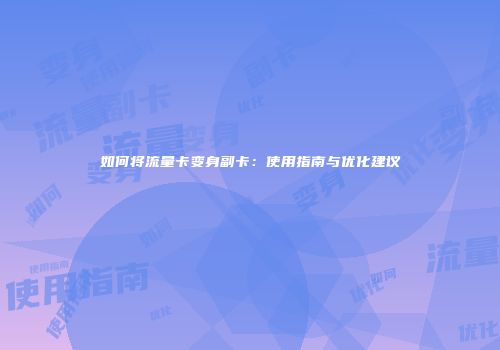 如何将流量卡变身副卡:使用指南与优化建议
