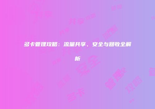 多卡管理攻略：流量共享、安全与回收全解析