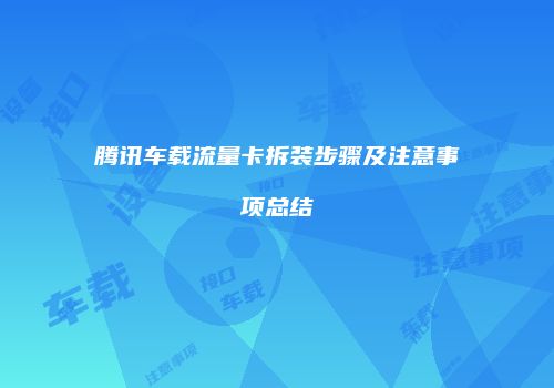 腾讯车载流量卡拆装步骤及注意事项总结