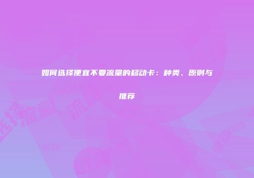 如何选择便宜不要流量的移动卡:种类、原则与推荐