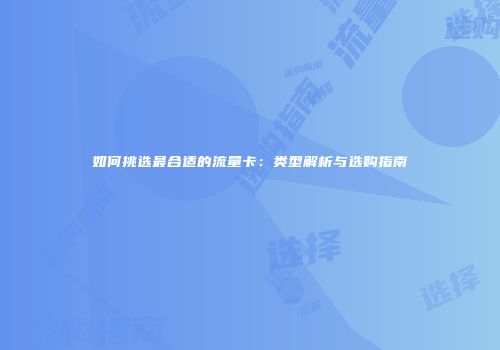 如何挑选最合适的流量卡:类型解析与选购指南