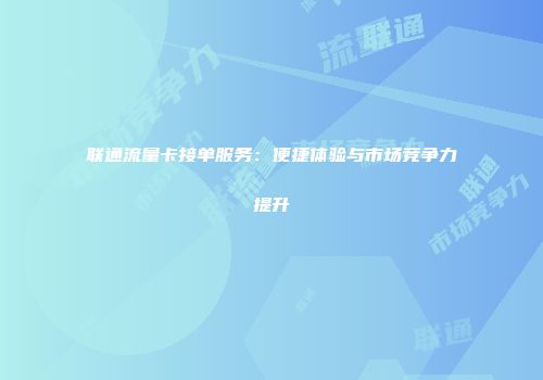 联通流量卡接单服务：便捷体验与市场竞争力提升