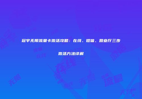 冠宇无限流量卡激活攻略:在线、短信、营业厅三步激活方法详解