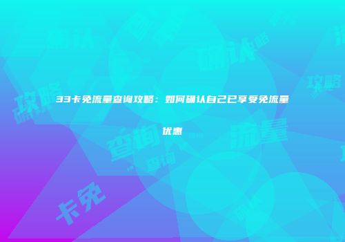 33卡免流量查询攻略:如何确认自己已享受免流量优惠