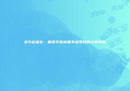 全方位优化：解决手机流量不足导致的卡顿问题