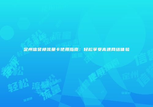定州信誉楼流量卡使用指南:轻松享受高速网络体验
