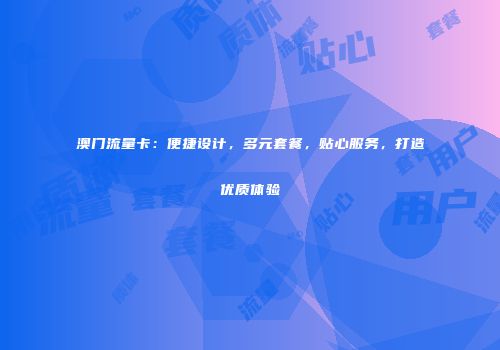 澳门流量卡:便捷设计,多元套餐,贴心服务,打造优质体验