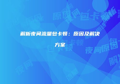 解析夜间流量包卡顿:原因及解决方案