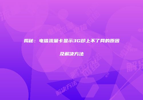 揭秘:电信流量卡显示3G却上不了网的原因及解决方法