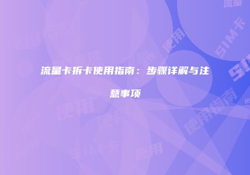 流量卡拆卡使用指南:步骤详解与注意事项