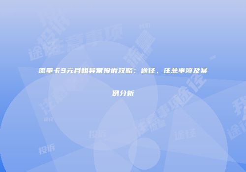 流量卡9元月租异常投诉攻略:途径、注意事项及案例分析