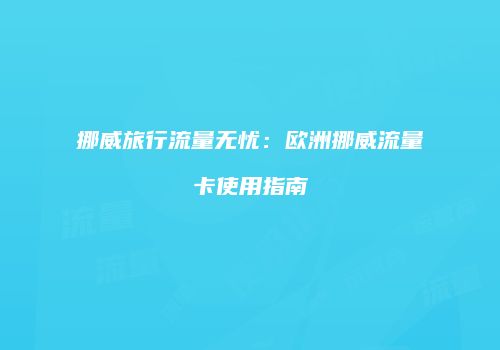 挪威旅行流量无忧:欧洲挪威流量卡使用指南