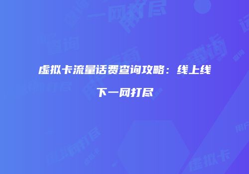 虚拟卡流量话费查询攻略：线上线下一网打尽