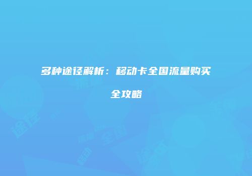 多种途径解析：移动卡全国流量购买全攻略