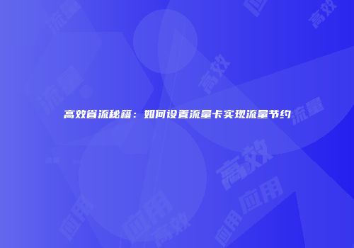 高效省流秘籍:如何设置流量卡实现流量节约