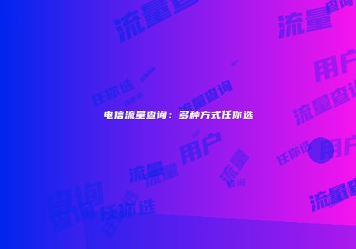 电信流量查询:多种方式任你选