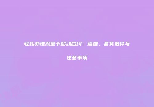 轻松办理流量卡移动合约：流程、套餐选择与注意事项