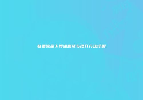 联通流量卡网速测试与提升方法详解