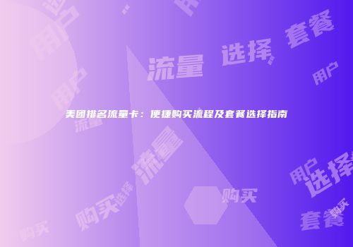 美团排名流量卡：便捷购买流程及套餐选择指南