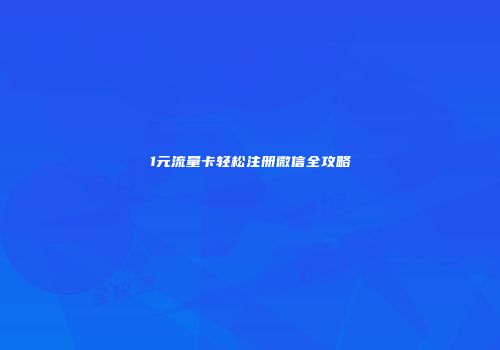 1元流量卡轻松注册微信全攻略