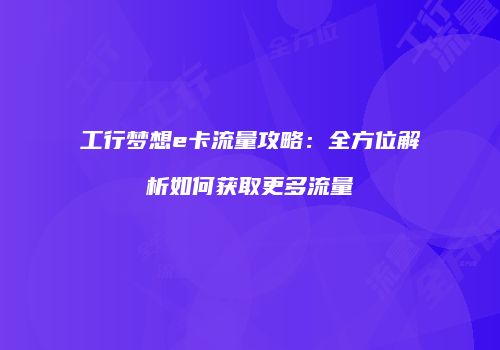 工行梦想e卡流量攻略:全方位解析如何获取更多流量