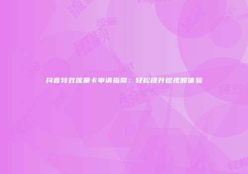 抖音特效流量卡申请指南：轻松提升短视频体验