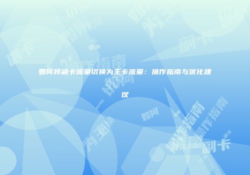 如何将副卡流量切换为主卡流量：操作指南与优化建议