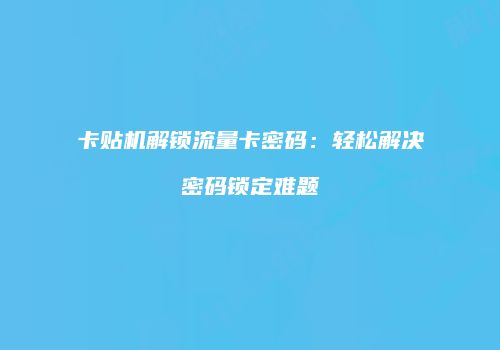 卡贴机解锁流量卡密码:轻松解决密码锁定难题