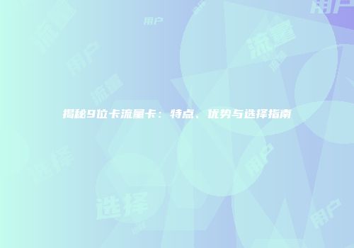 揭秘9位卡流量卡:特点、优势与选择指南