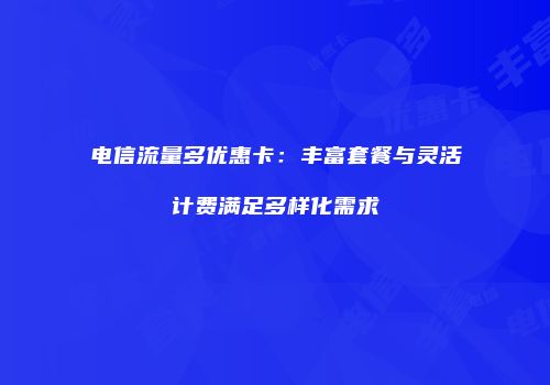 电信流量多优惠卡：丰富套餐与灵活计费满足多样化需求