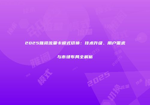 2025雅阁流量卡模式切换:技术升级、用户需求与市场布局全解析