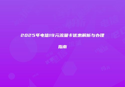 2025年电信19元流量卡优惠解析与办理指南