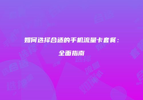如何选择合适的手机流量卡套餐：全面指南