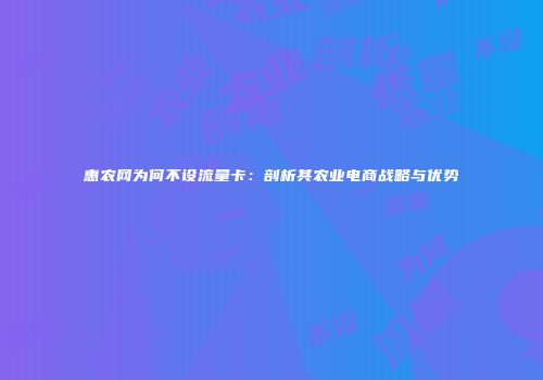 惠农网为何不设流量卡:剖析其农业电商战略与优势