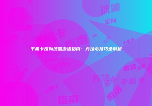 手机卡定向流量激活指南：方法与技巧全解析