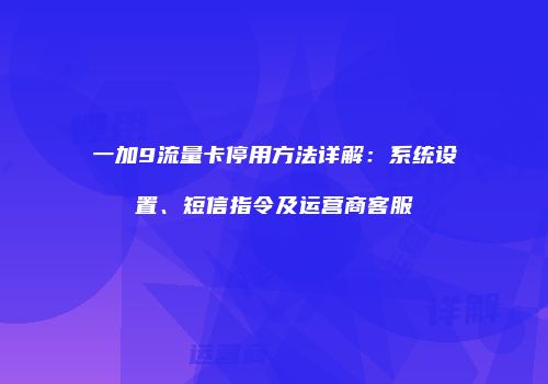 一加9流量卡停用方法详解:系统设置、短信指令及运营商客服