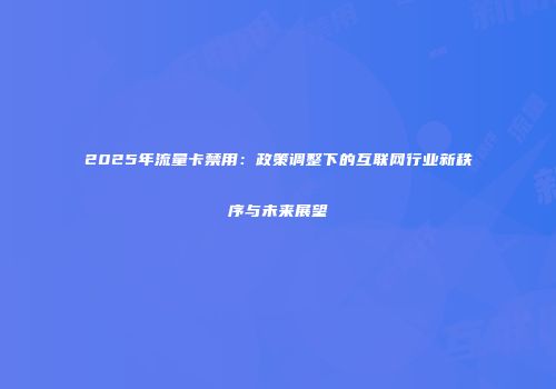 2025年流量卡禁用：政策调整下的互联网行业新秩序与未来展望