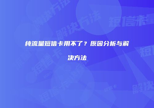纯流量短信卡用不了？原因分析与解决方法