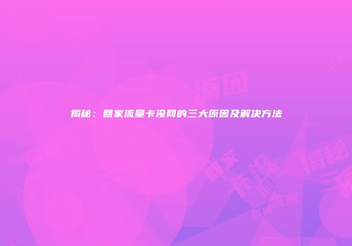 揭秘：回家流量卡没网的三大原因及解决方法