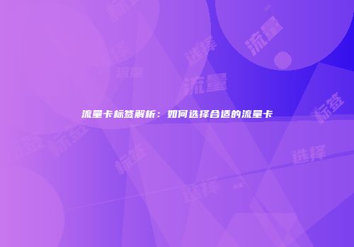 流量卡标签解析：如何选择合适的流量卡