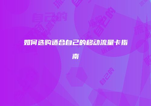 如何选购适合自己的移动流量卡指南