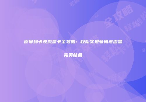 原号码卡改流量卡全攻略:轻松实现号码与流量完美结合