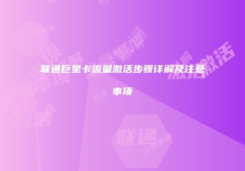 联通巨星卡流量激活步骤详解及注意事项