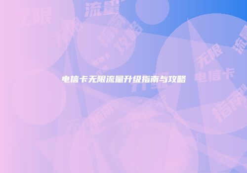 电信卡无限流量升级指南与攻略