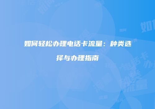 如何轻松办理电话卡流量:种类选择与办理指南
