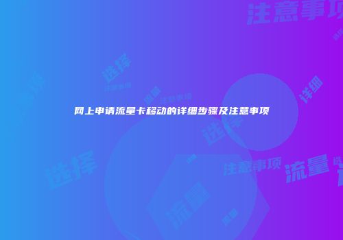 网上申请流量卡移动的详细步骤及注意事项