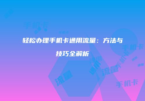 轻松办理手机卡通用流量:方法与技巧全解析