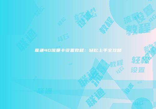 联通4G流量卡设置教程：轻松上手全攻略